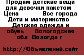 Продам детские вещи для девочки пакетом › Цена ­ 1 000 - Все города Дети и материнство » Детская одежда и обувь   . Вологодская обл.,Вологда г.